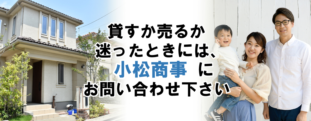 貸すか売るか迷ったときには、小松商事にお問い合わせ下さい